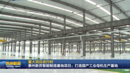 泰州新蘇智能制造基地項(xiàng)目 全力打造國產(chǎn)工業(yè)母機(jī)生產(chǎn)基地，驅(qū)動(dòng)產(chǎn)業(yè)升級(jí)